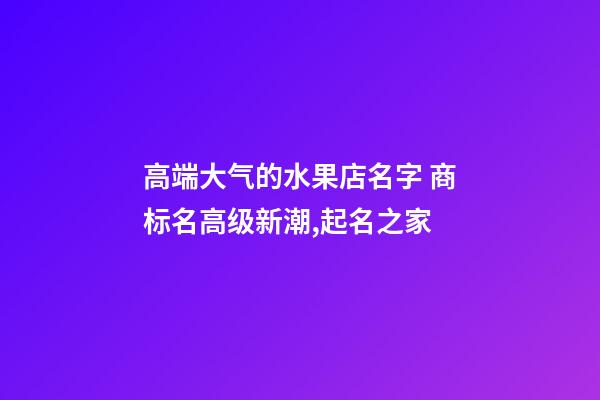 高端大气的水果店名字 商标名高级新潮,起名之家